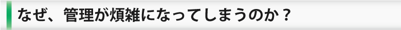 なぜ管理が煩雑になってしまうか？