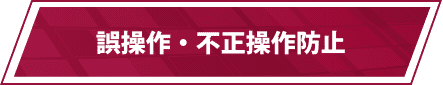 誤操作・不正操作防止