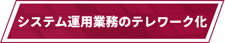 システム運用業務のテレワーク化
